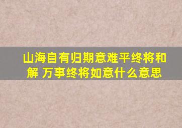 山海自有归期意难平终将和解 万事终将如意什么意思